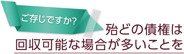 殆どの債権は回収可能な場合が多いことをご存じですか？