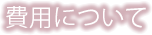 費用について