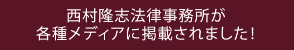 西村隆志法律事務所が各種メディアに掲載されました！
